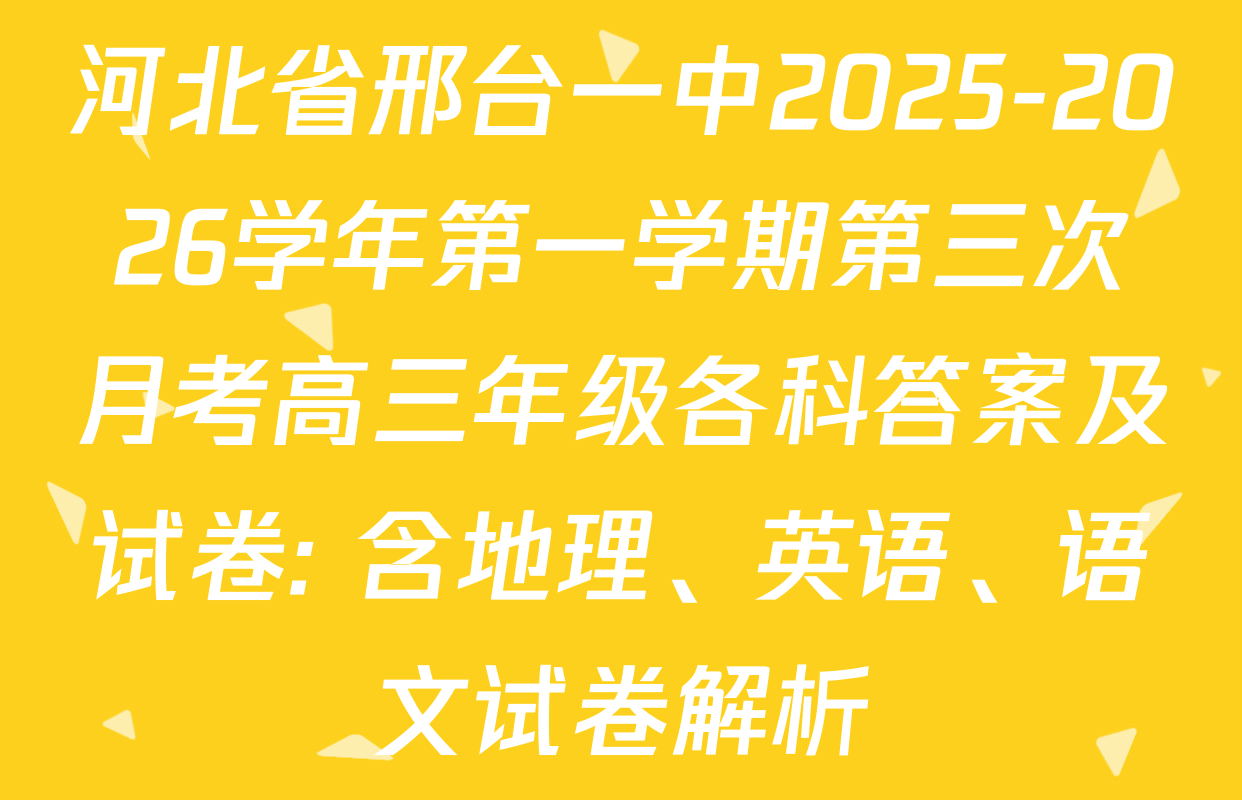 河北省邢台一中2025-2026学年第一学期第三次月考高三年级各科答案及试卷: 含地理、英语、语文试卷解析 河北省邢台一中2025-2026学年第一学期第三次月考高三年级各科答案及试卷: 含地理、英语、语文试卷解析